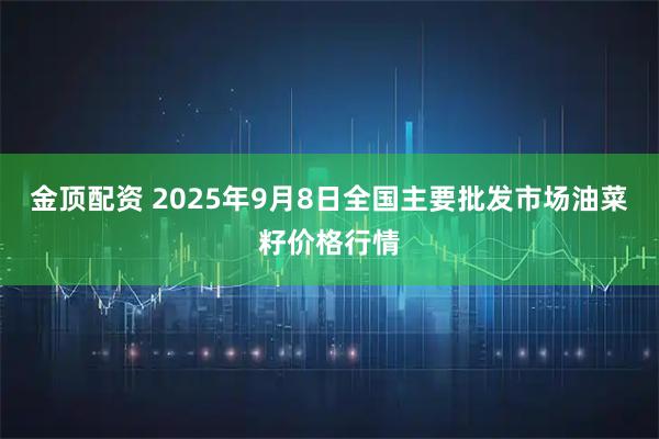 金顶配资 2025年9月8日全国主要批发市场油菜籽价格行情
