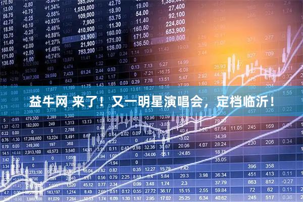 益牛网 来了！又一明星演唱会，定档临沂！