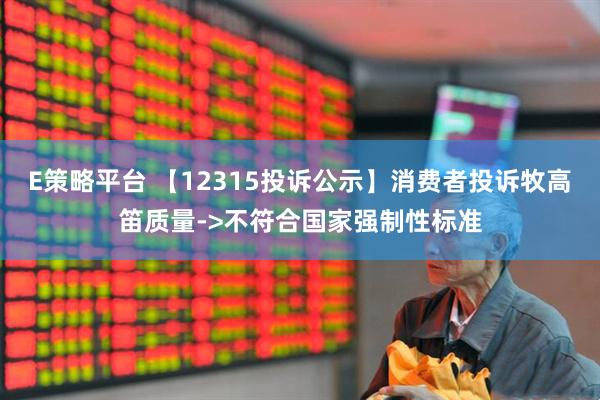 E策略平台 【12315投诉公示】消费者投诉牧高笛质量->不符合国家强制性标准