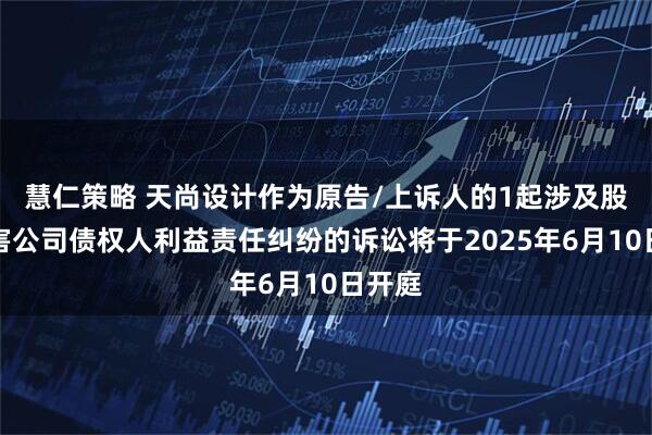 慧仁策略 天尚设计作为原告/上诉人的1起涉及股东损害公司债权人利益责任纠纷的诉讼将于2025年6月10日开庭