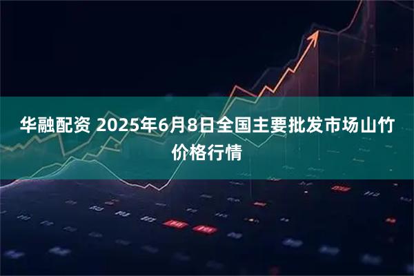 华融配资 2025年6月8日全国主要批发市场山竹价格行情