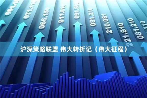沪深策略联盟 伟大转折记（伟大征程）