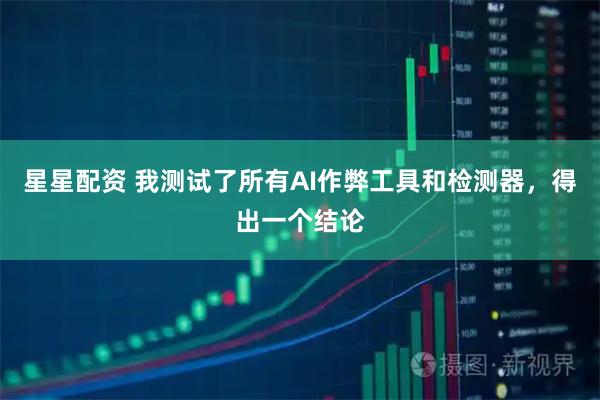 星星配资 我测试了所有AI作弊工具和检测器,得出一个结论